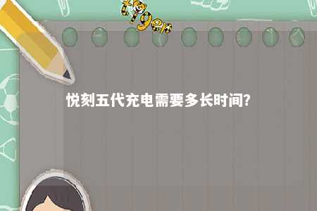 悦刻五代充电需要多长时间？ 